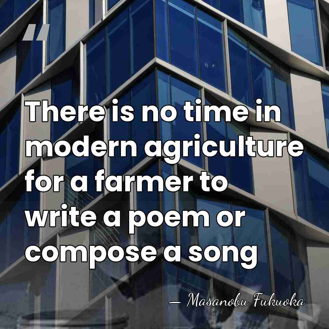 There is no time in modern agriculture for a farmer to write&hellip; - Masanobu Fukuoka