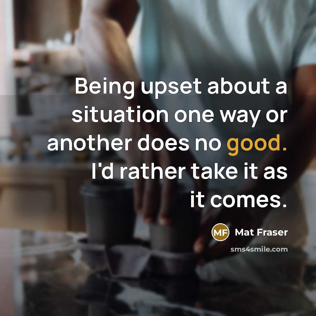 “Being upset about a situation one way or another does…” quote by Mat Fraser