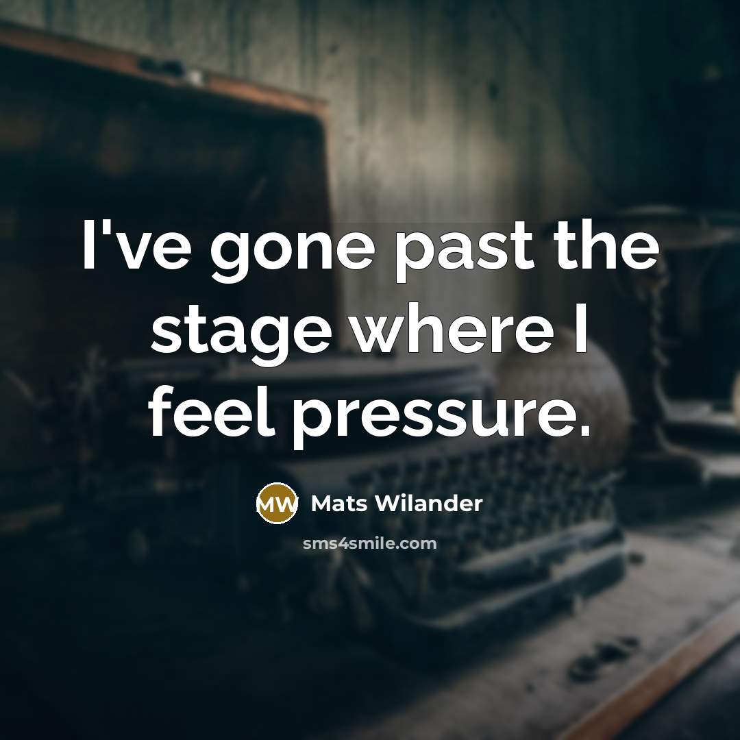 “I've gone past the stage where I feel pressure.…” quote by Mats Wilander