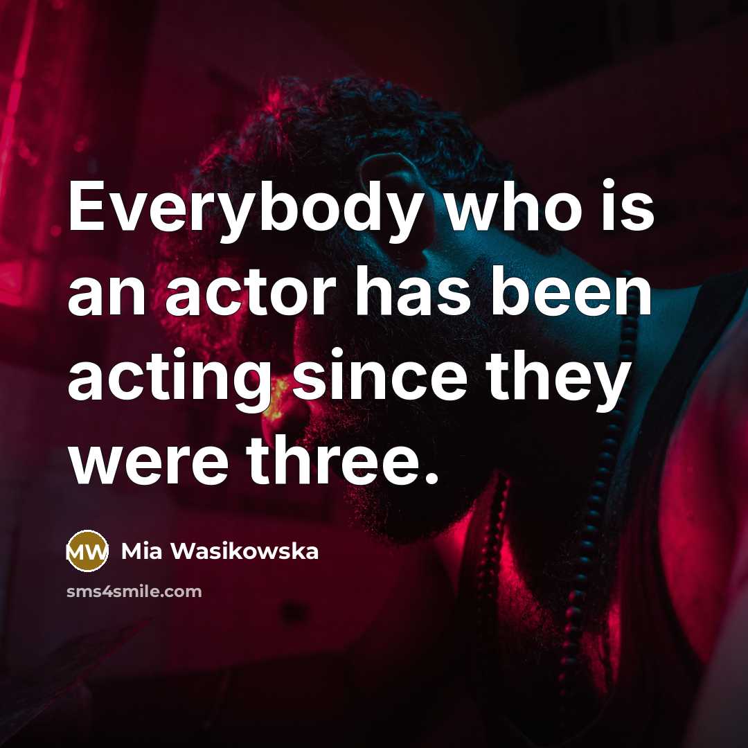 “Everybody who is an actor has been acting since they…” quote by Mia Wasikowska