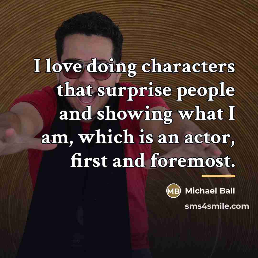 “I love doing characters that surprise people and showing what…” quote by Michael Ball