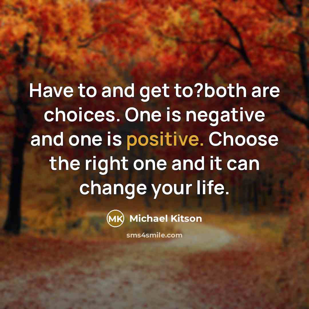 “Have to and get to?both are choices. One is negative…” quote by Michael Kitson
