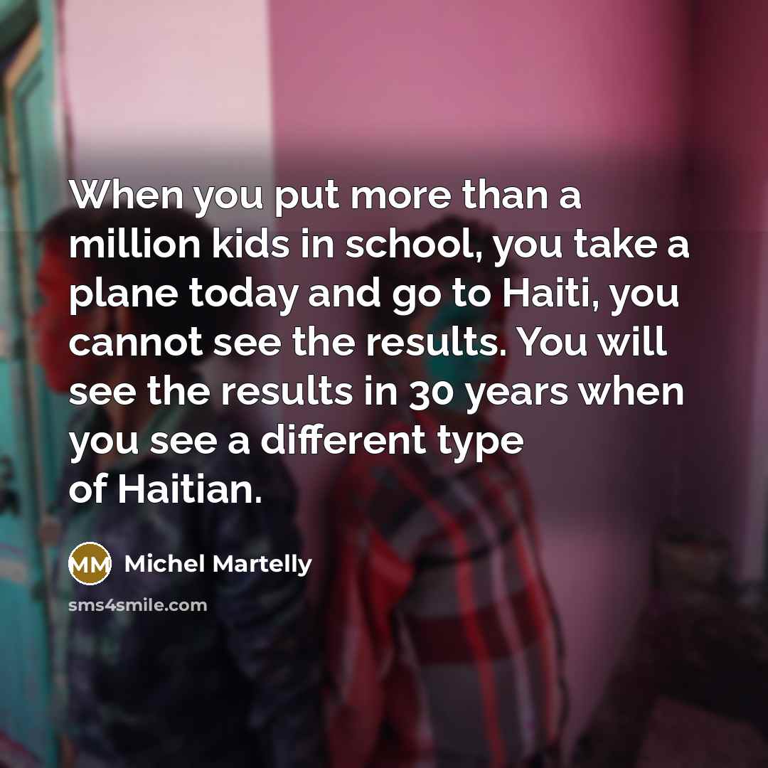 “When you put more than a million kids in school,…” quote by Michel Martelly