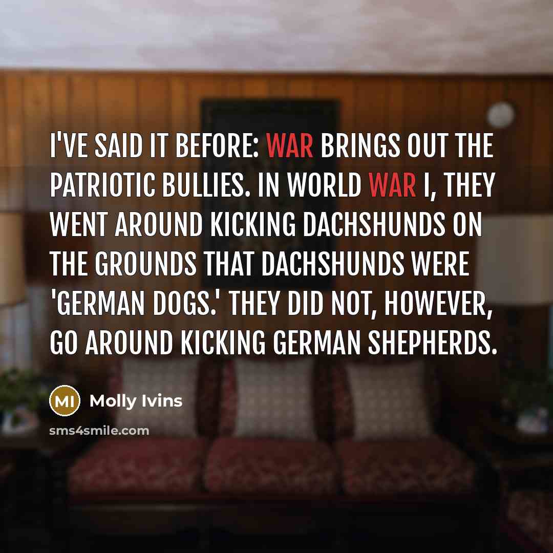 “I've said it before: War brings out the patriotic bullies.…” quote by Molly Ivins