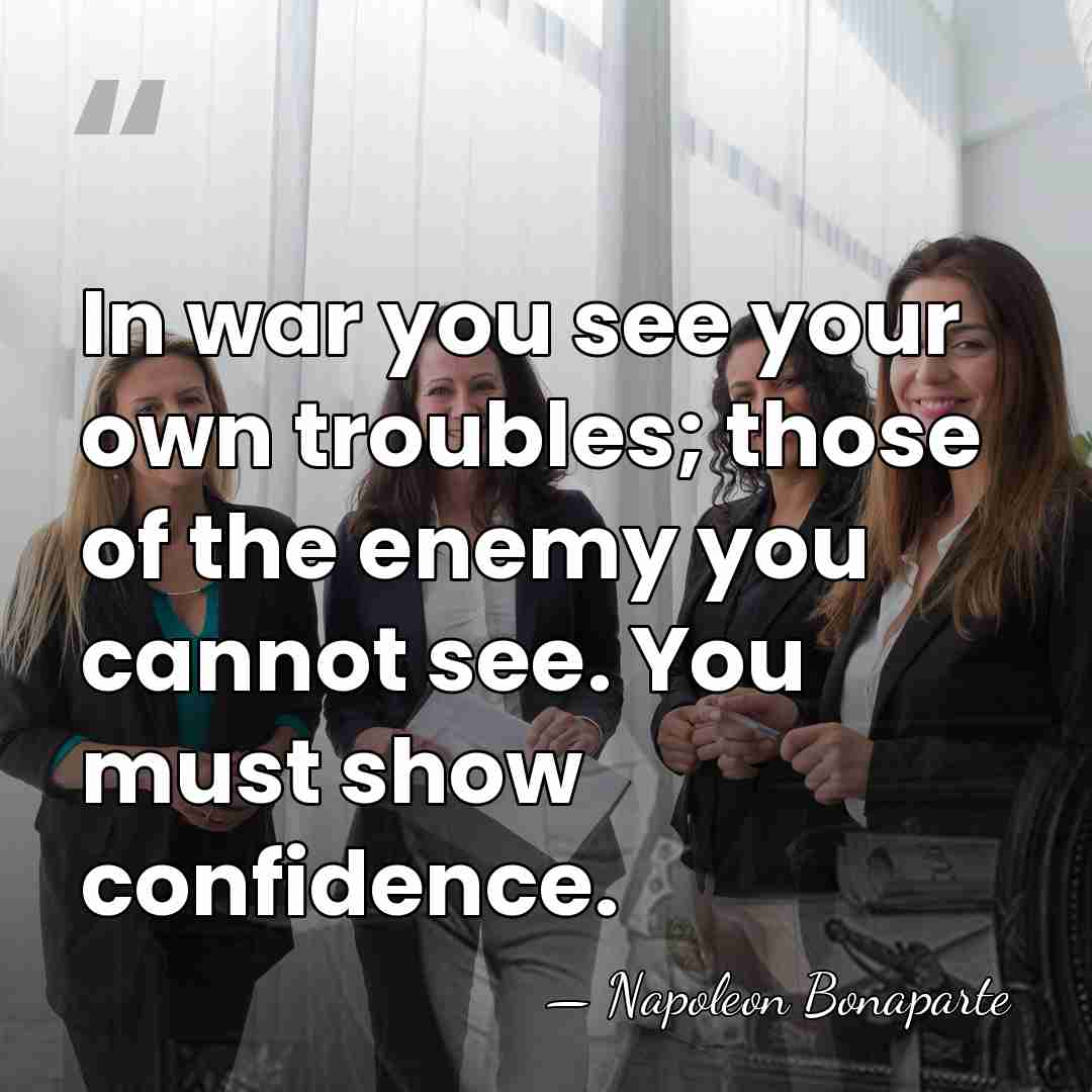 In war you see your own troubles; those of the enemy you&hellip; - Napoleon Bonaparte