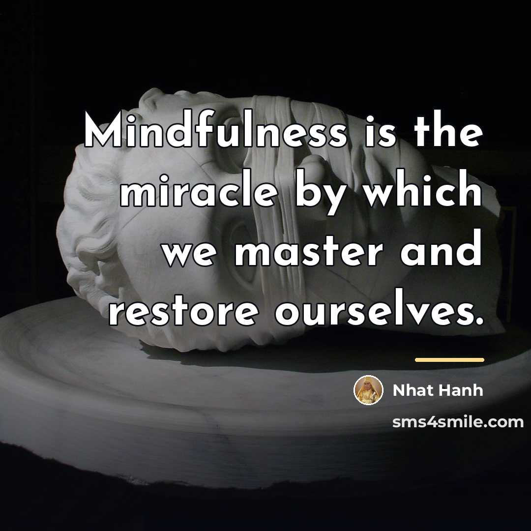 “Mindfulness is the miracle by which we master and restore…” quote by Nhat Hanh