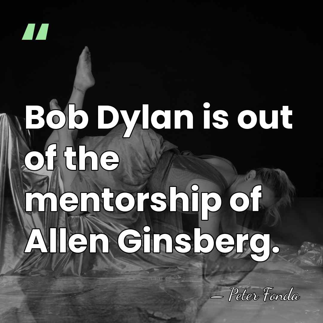Bob Dylan is out of the mentorship of Allen Ginsberg. - Peter Fonda