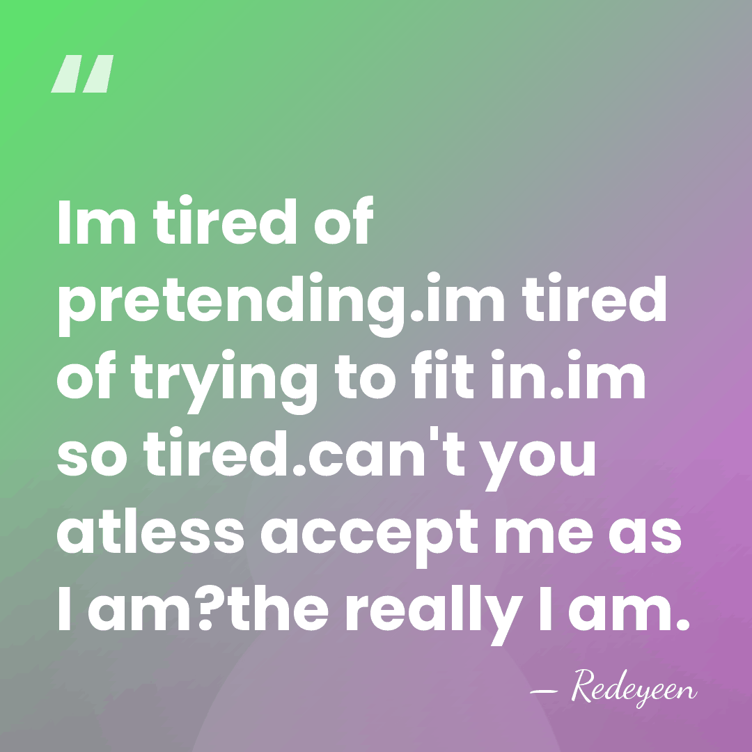 Im tired of pretending.im tired of trying to fit in.im so tired.can't&hellip; - Redeyeen