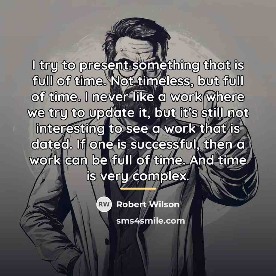 “I try to present something that is full of time.…” quote by Robert Wilson