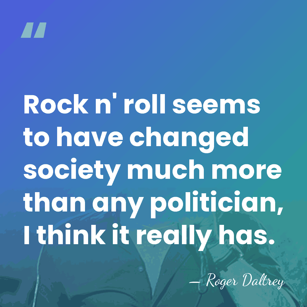 Rock n' roll seems to have changed society much more than any&hellip; - Roger Daltrey