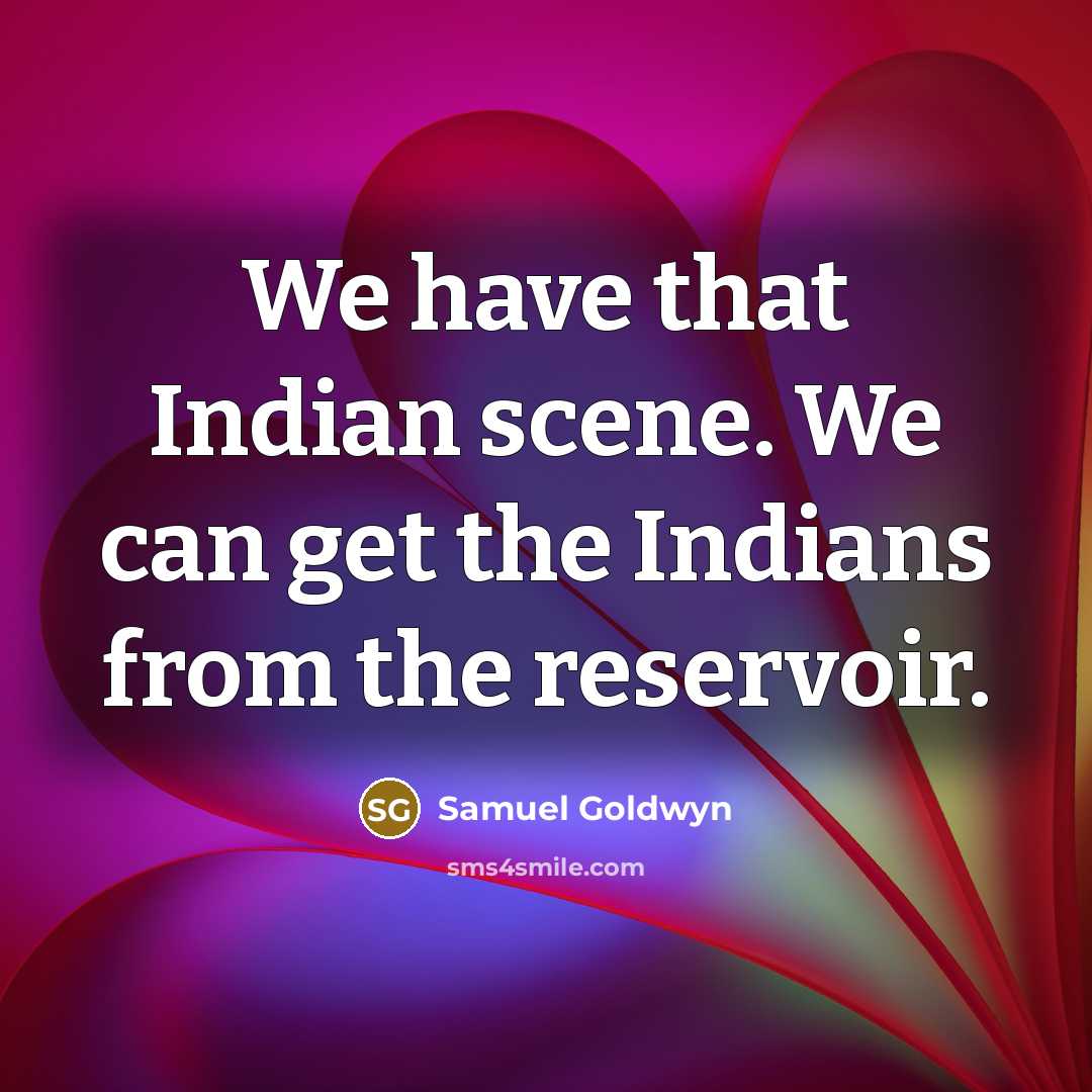 “We have that Indian scene. We can get the Indians…” quote by Samuel Goldwyn