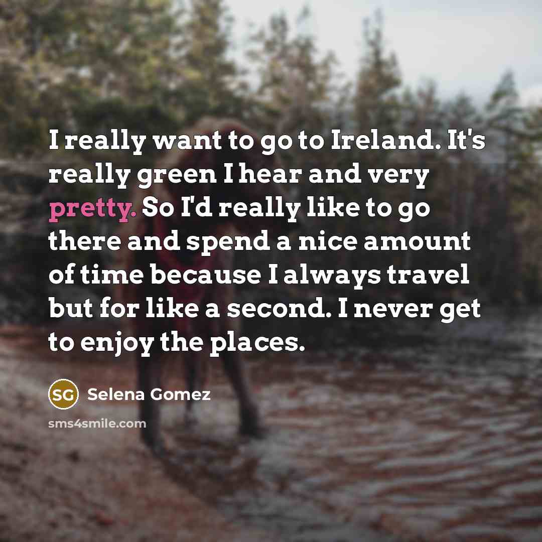 “I really want to go to Ireland. It's really green…” quote by Selena Gomez