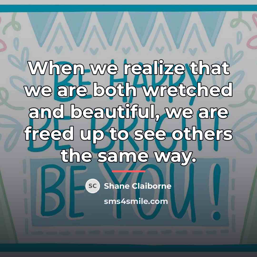 “When we realize that we are both wretched and beautiful,…” quote by Shane Claiborne