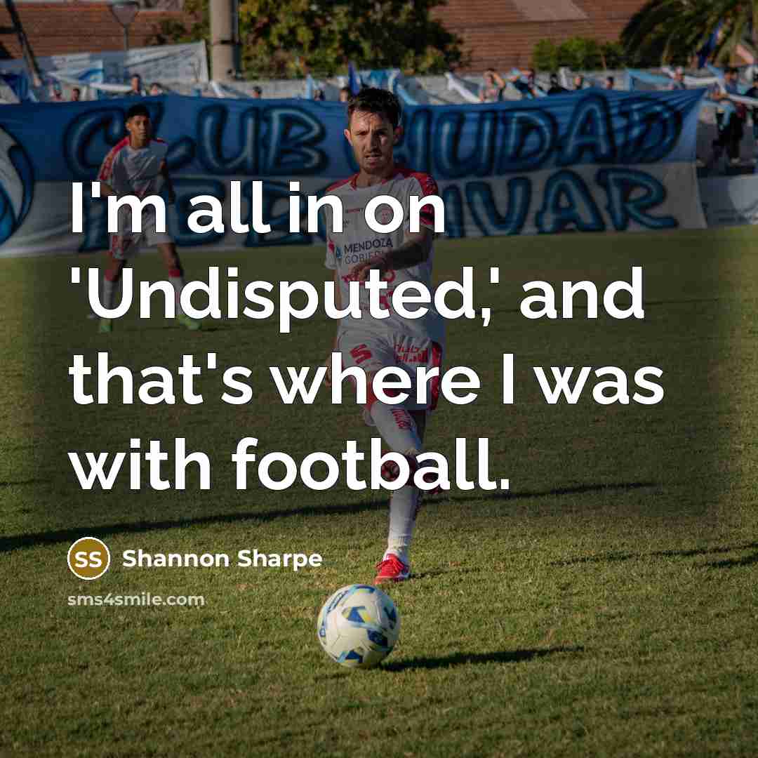“I'm all in on 'Undisputed,' and that's where I was…” quote by Shannon Sharpe