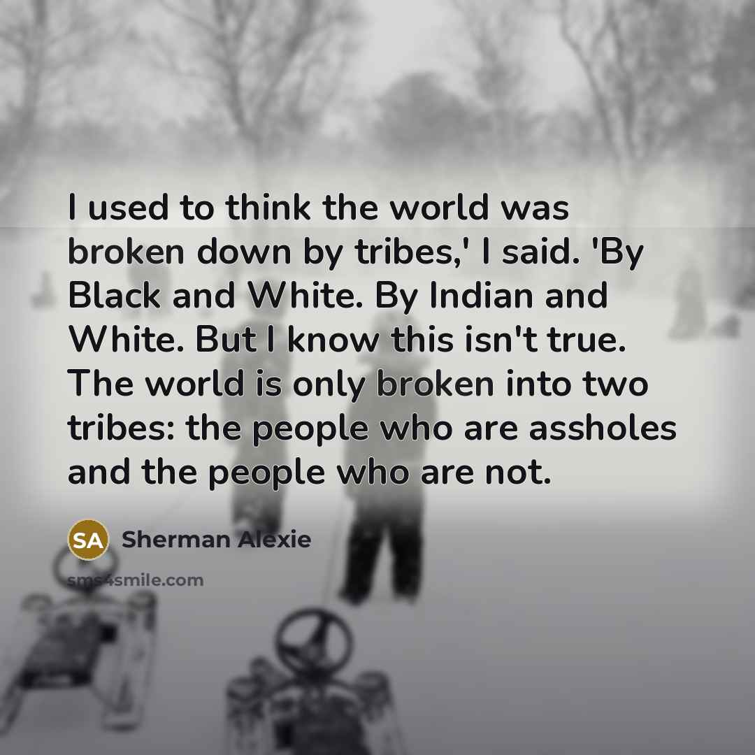 “I used to think the world was broken down by…” quote by Sherman Alexie