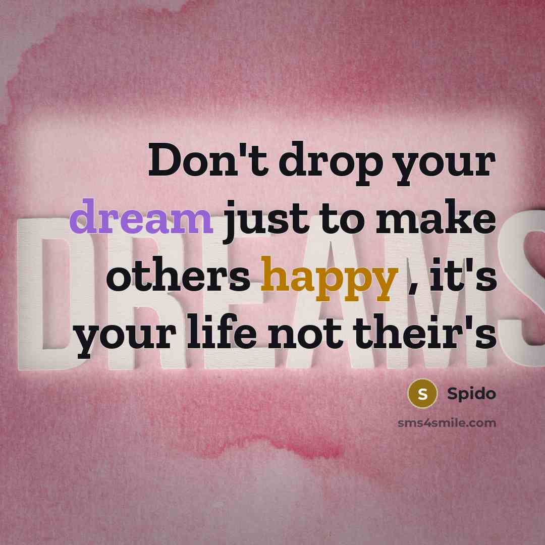 “Don't drop your dream just to make others happy , it's your life not their's” quote by Spido