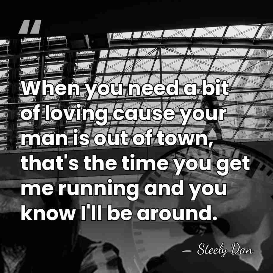 When you need a bit of loving cause your man is out&hellip; - Steely Dan
