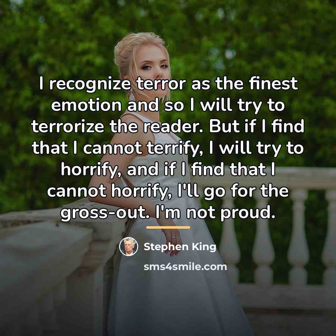 “I recognize terror as the finest emotion and so I…” quote by Stephen King