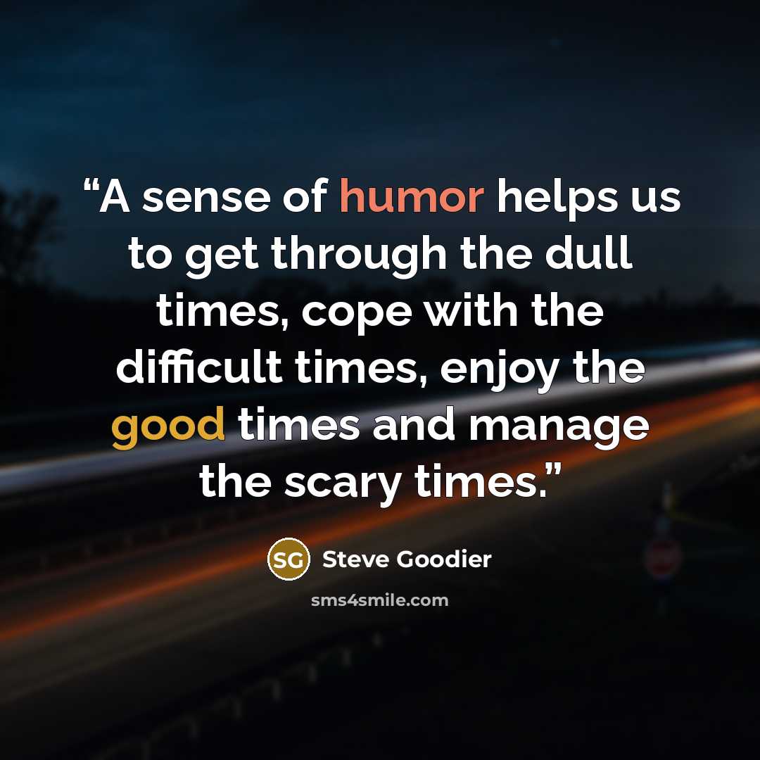 “A sense of humor helps us to get through the dull times, cope with the difficult times, enjoy the good times and manage the scary times.” quote by Steve Goodier