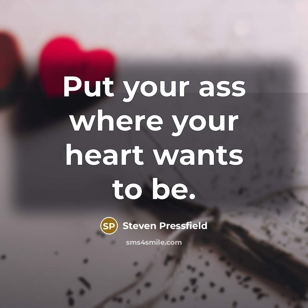 “Put your ass where your heart wants to be.…” quote by Steven Pressfield