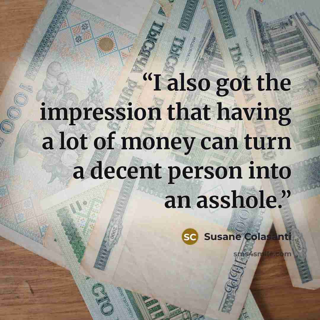 “I also got the impression that having a lot of money can turn a decent person into an asshole.” quote by Susane Colasanti