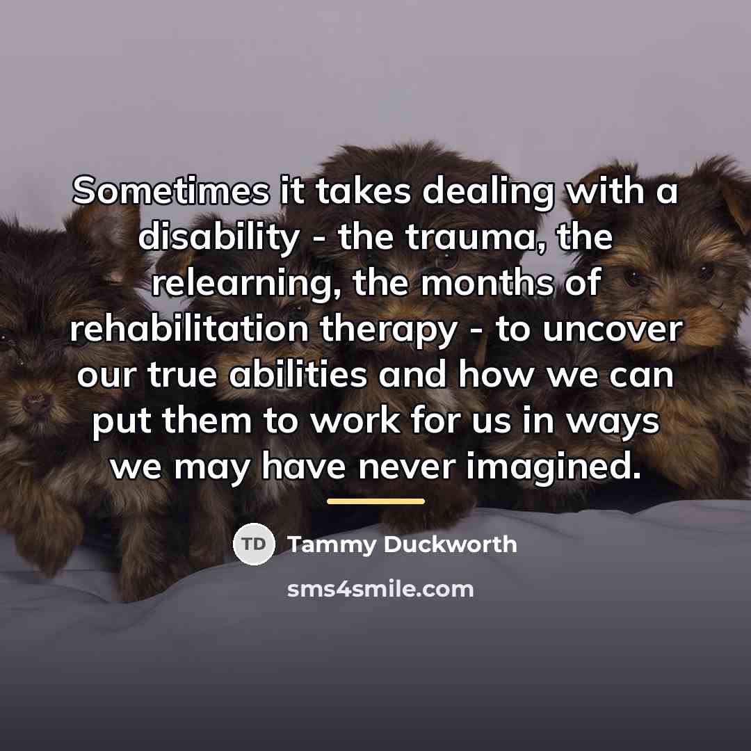 “Sometimes it takes dealing with a disability - the trauma,…” quote by Tammy Duckworth