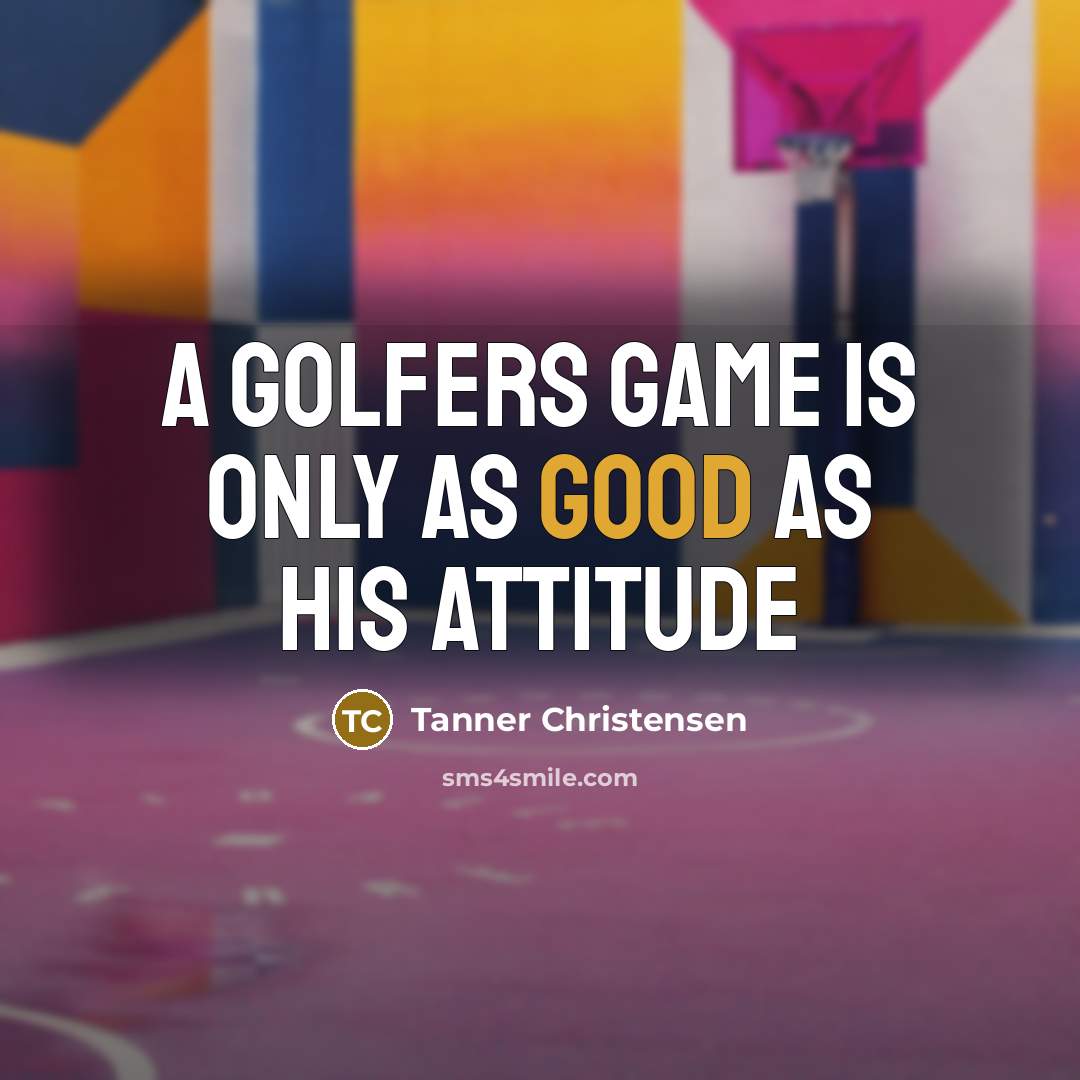 “A golfers game is only as good as his attitude…” quote by Tanner Christensen
