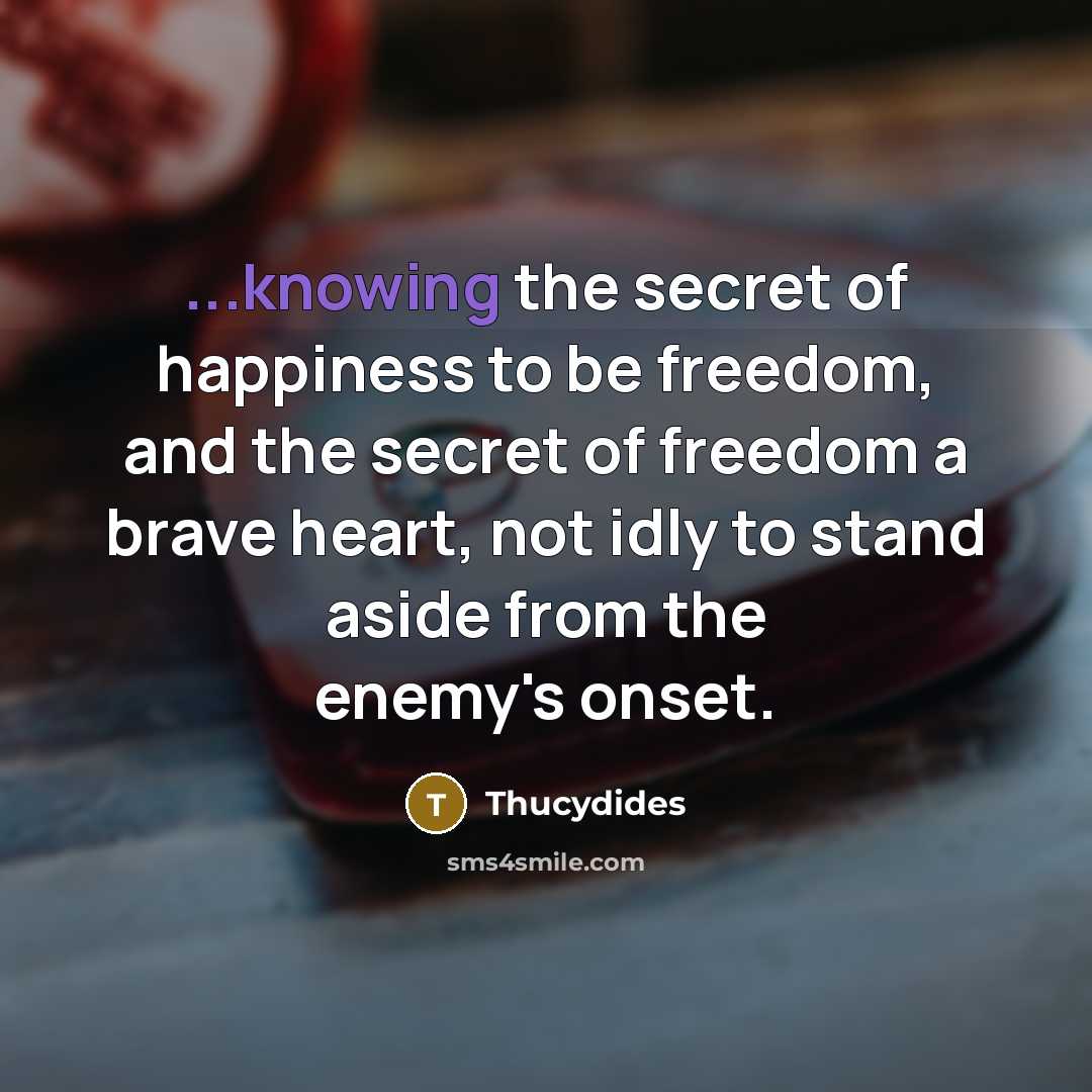“...knowing the secret of happiness to be freedom, and the…” quote by Thucydides