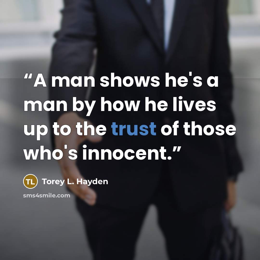“A man shows he's a man by how he lives up to the trust of those who's innocent.” quote by Torey L. Hayden