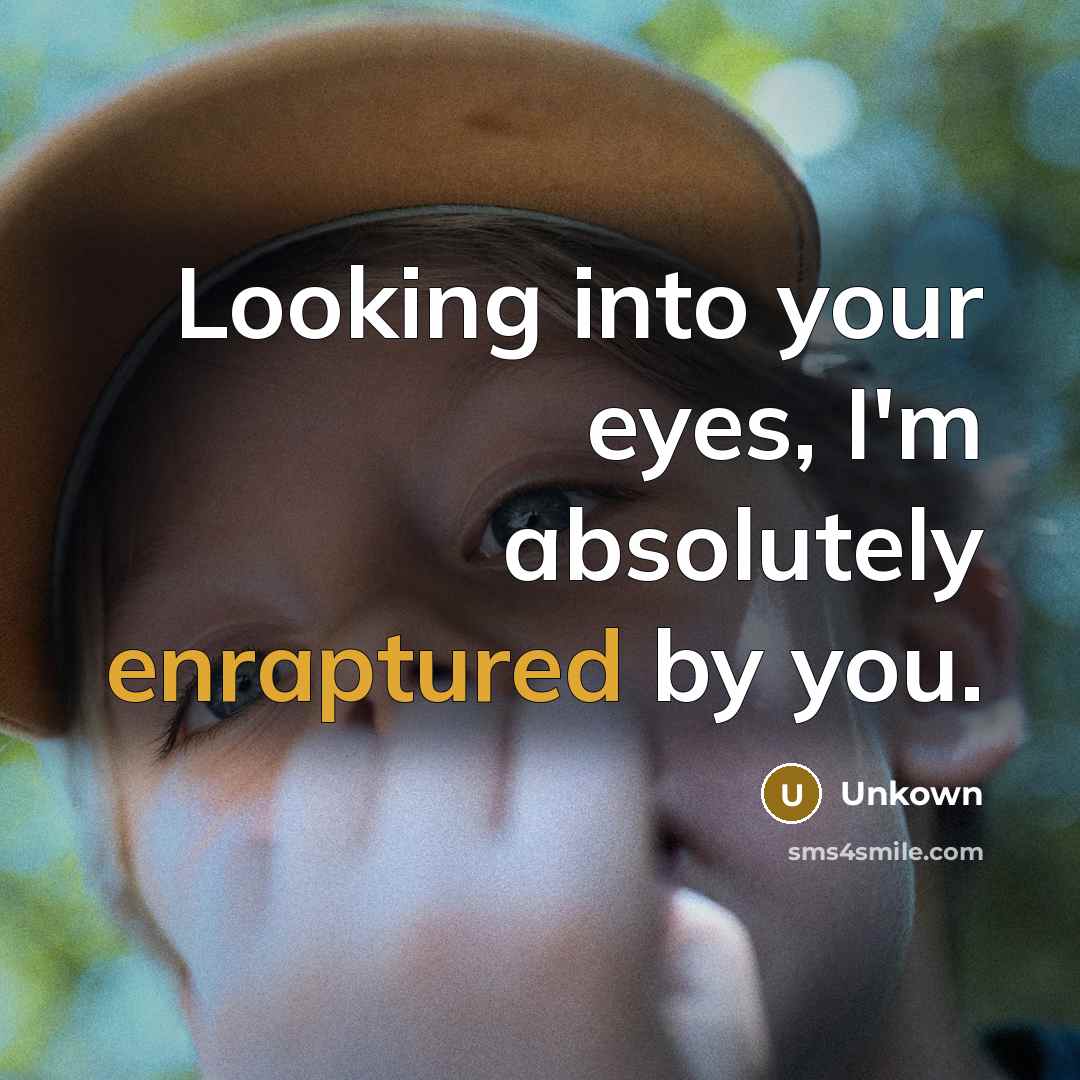 “Looking into your eyes, I'm absolutely enraptured by you.” quote by Unkown
