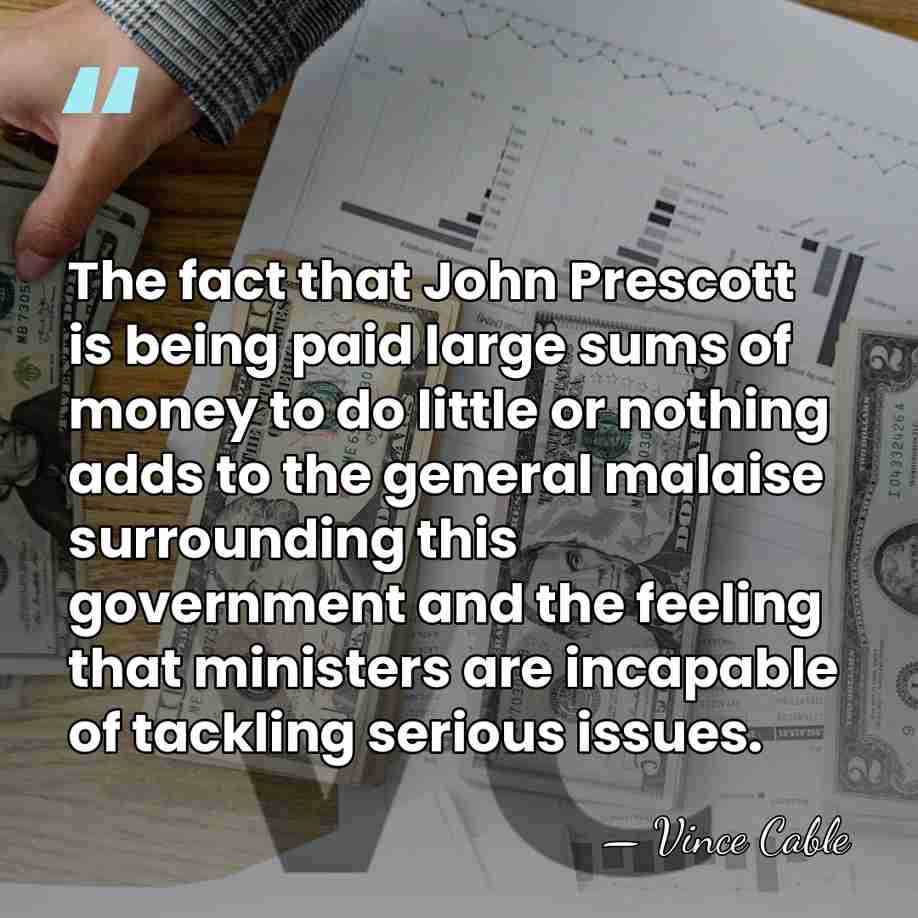 The fact that John Prescott is being paid large sums of money&hellip; - Vince Cable