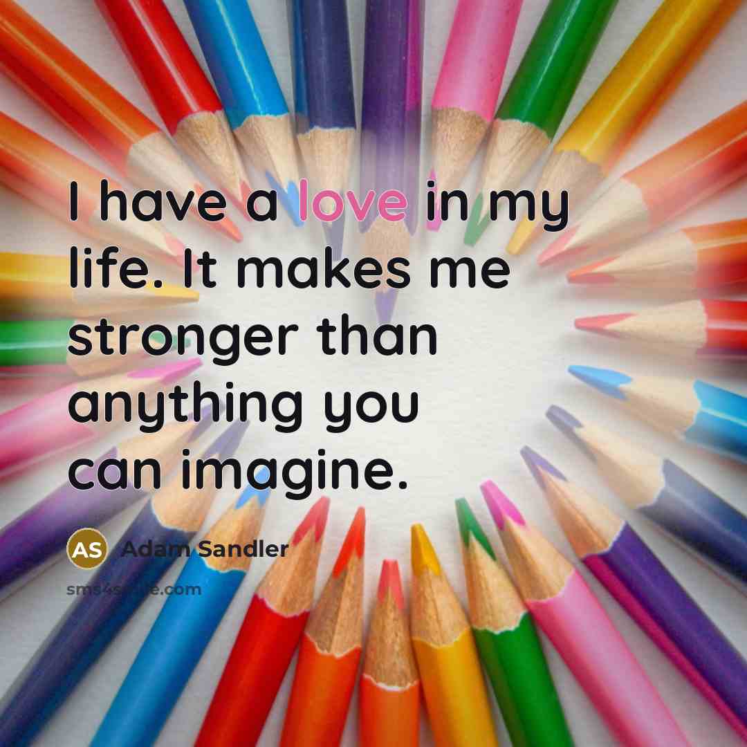 “I have a love in my life. It makes me…” quote by Adam Sandler