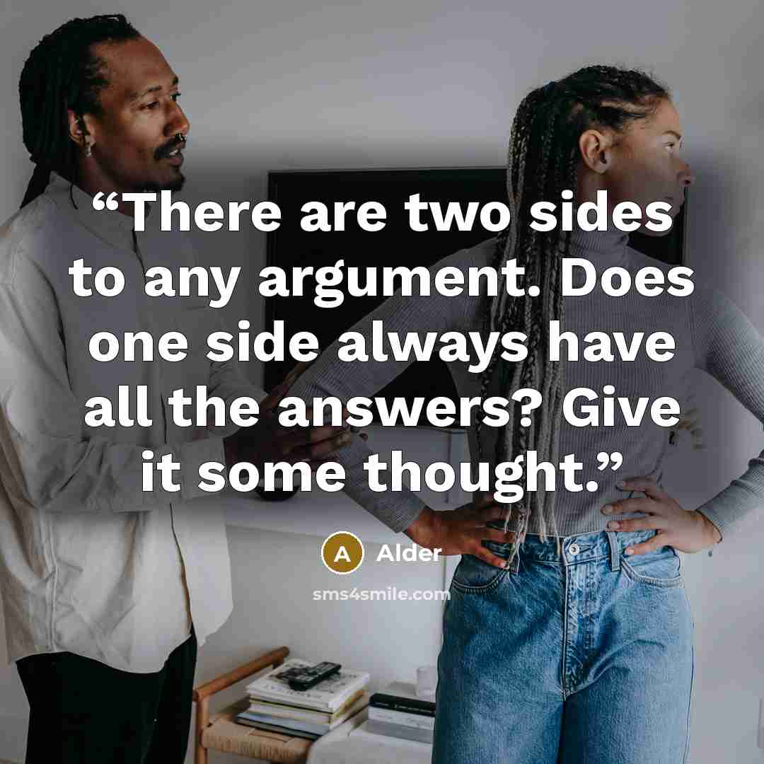 “There are two sides to any argument. Does one side always have all the answers? Give it some thought.” quote by Alder