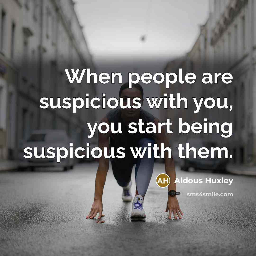 “When people are suspicious with you, you start being suspicious…” quote by Aldous Huxley