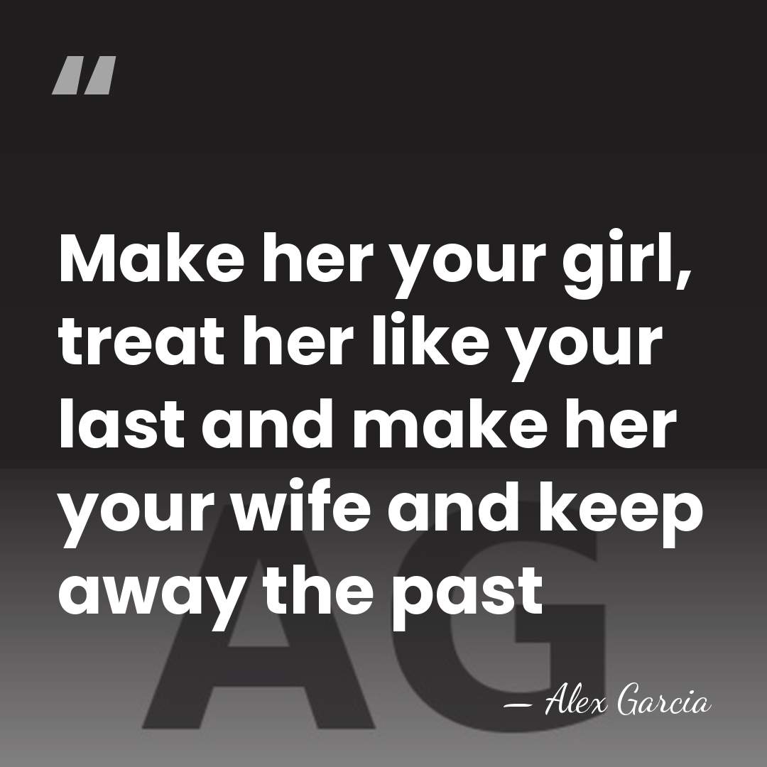 Make her your girl, treat her like your last and make her&hellip; - Alex Garcia