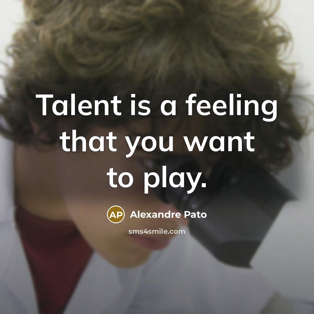 “Talent is a feeling that you want to play.…” quote by Alexandre Pato