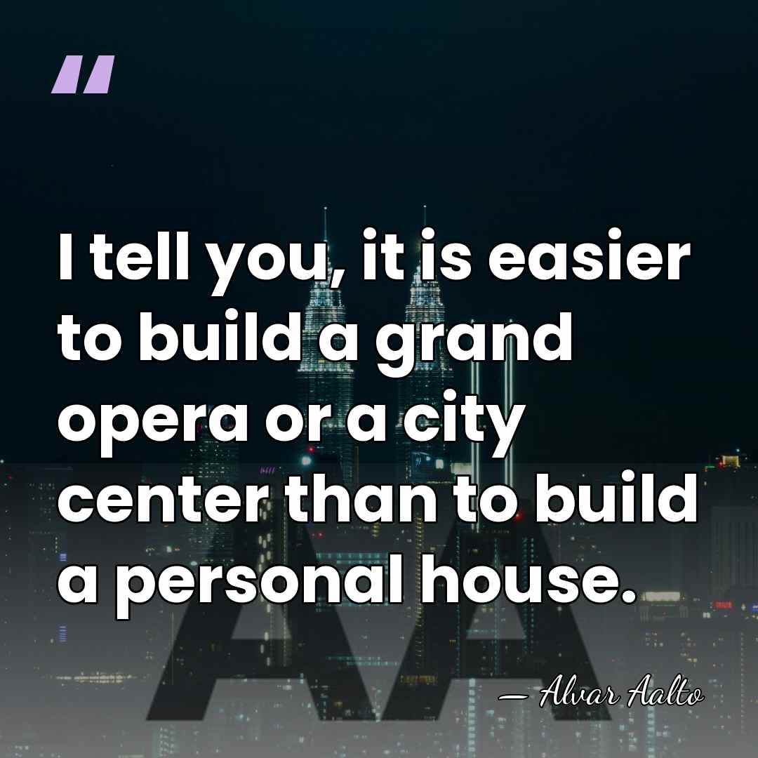I tell you, it is easier to build a grand opera or&hellip; - Alvar Aalto