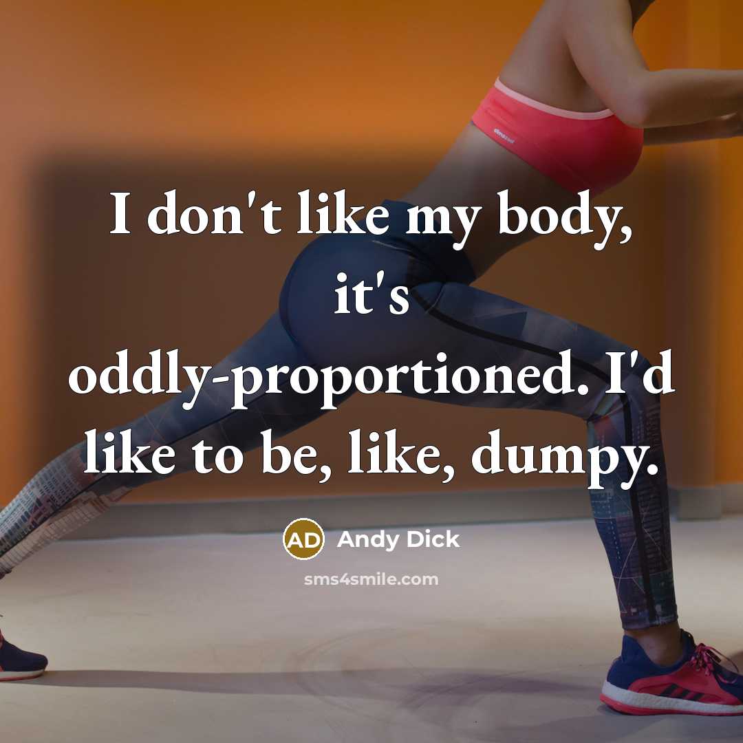 “I don't like my body, it's oddly-proportioned. I'd like to be, like, dumpy.” quote by Andy Dick