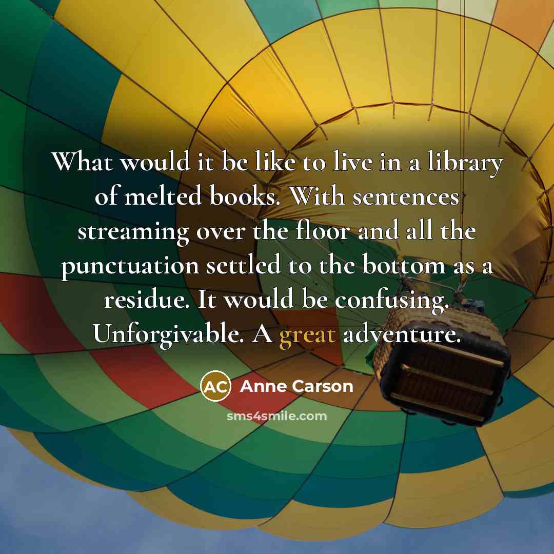 “What would it be like to live in a library…” quote by Anne Carson