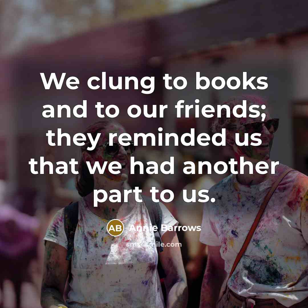 “We clung to books and to our friends; they reminded…” quote by Annie Barrows