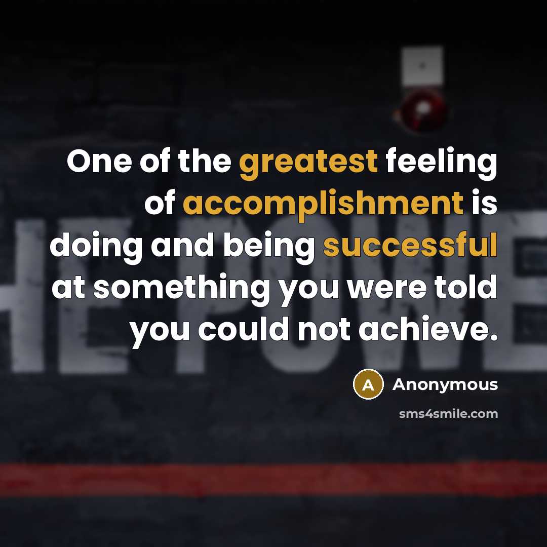 “One of the greatest feeling of accomplishment is doing and being successful at something you were told you could not achieve.” quote by Anonymous
