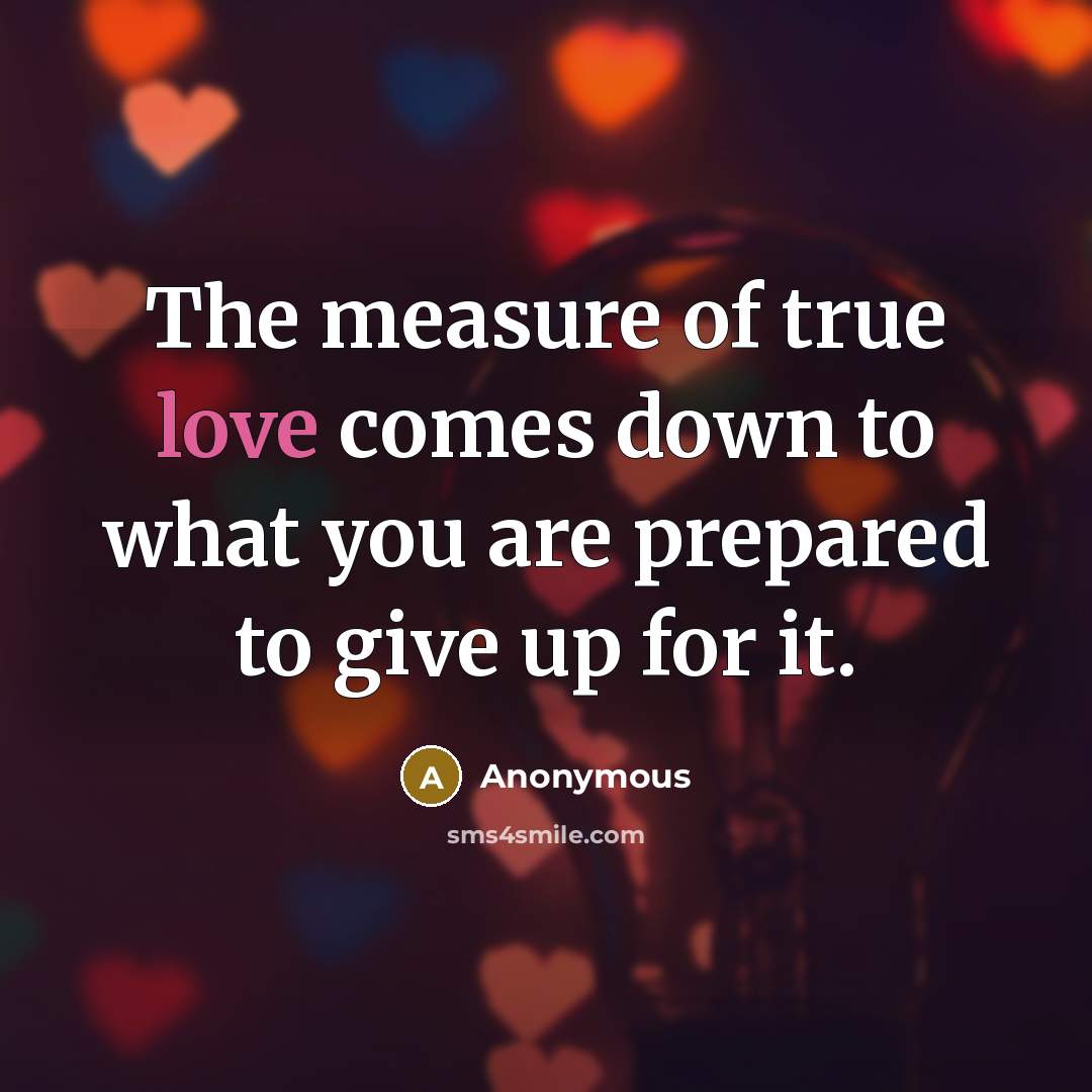 “The measure of true love comes down to what you…” quote by Anonymous