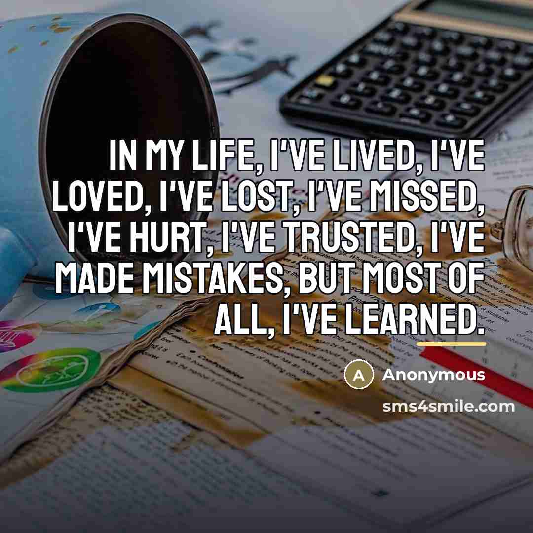 “In my life, I've lived, I've loved, I've lost, I've…” quote by Anonymous