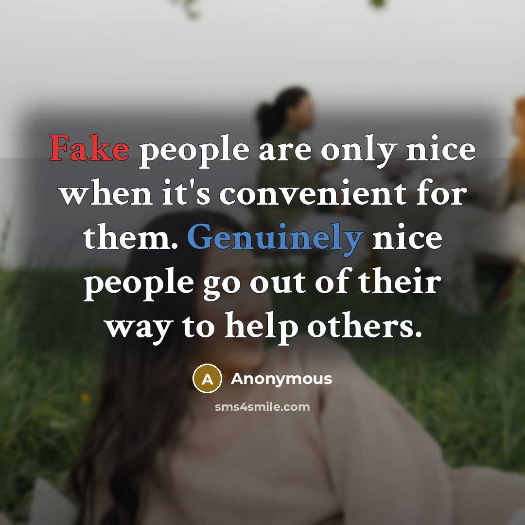 “Fake people are only nice when it's convenient for them. Genuinely nice people go out of their way to help others.” quote by Anonymous