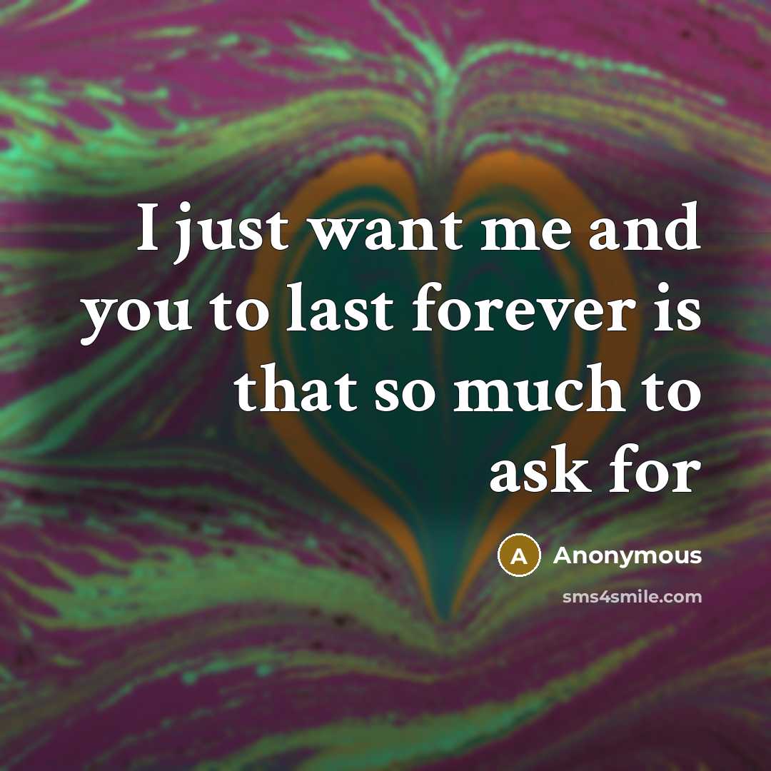 “I just want me and you to last forever is that so much to ask for” quote by Anonymous