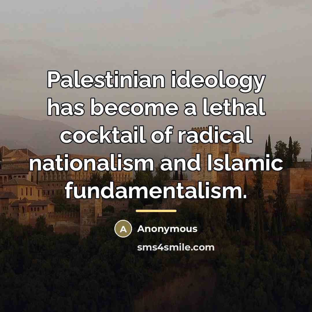 “Palestinian ideology has become a lethal cocktail of radical nationalism…” quote by Anonymous