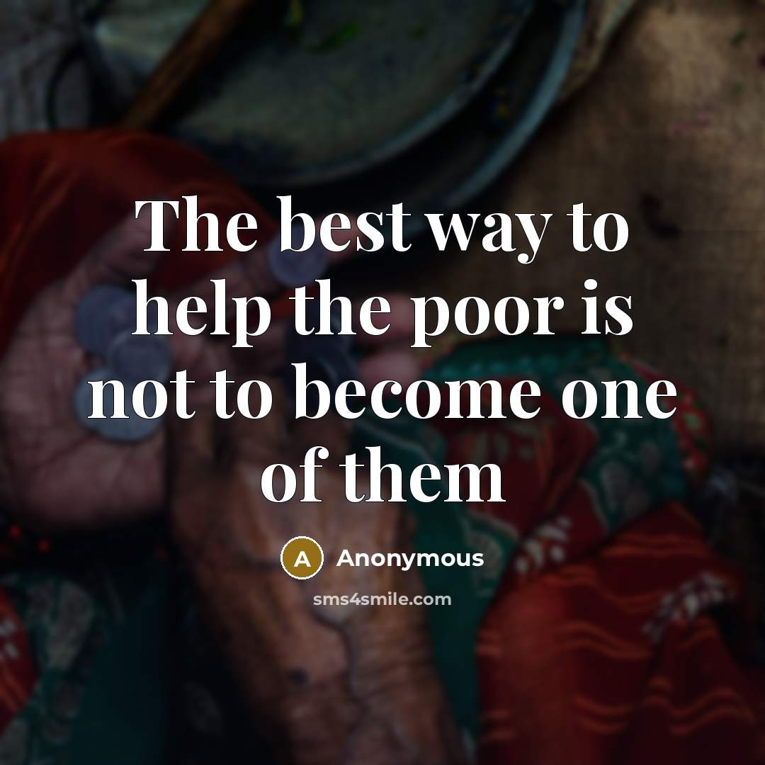 “The best way to help the poor is not to…” quote by Anonymous