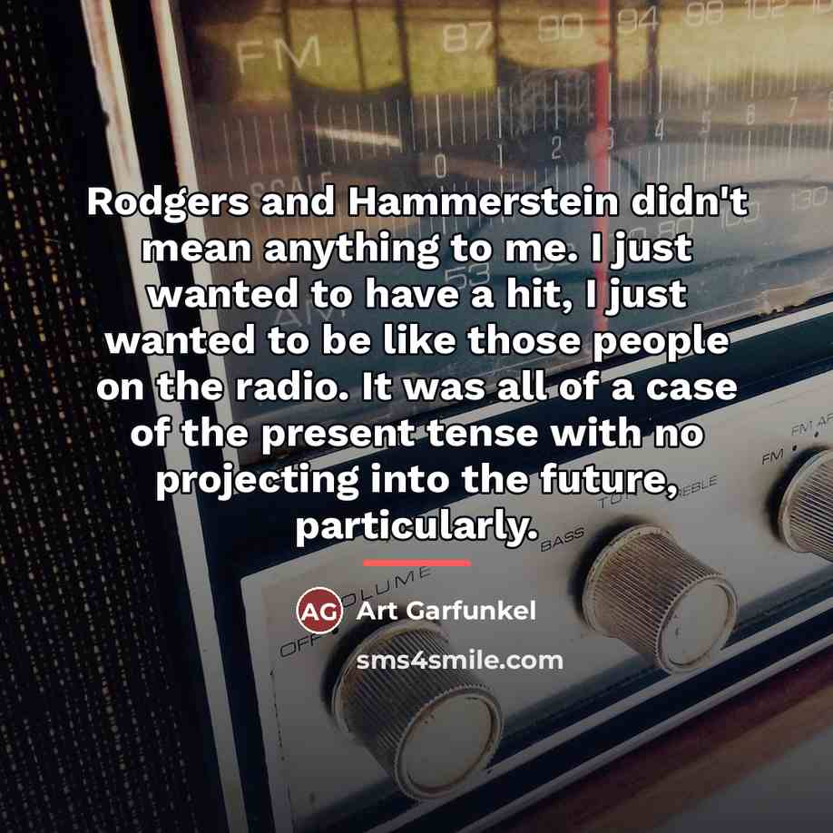 “Rodgers and Hammerstein didn't mean anything to me. I just…” quote by Art Garfunkel