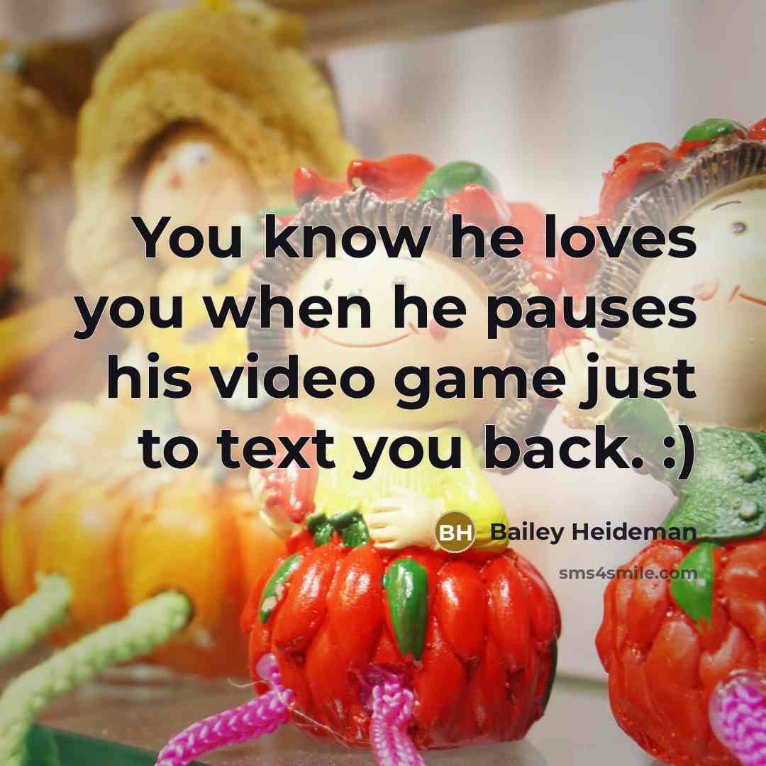 “You know he loves you when he pauses his video…” quote by Bailey Heideman