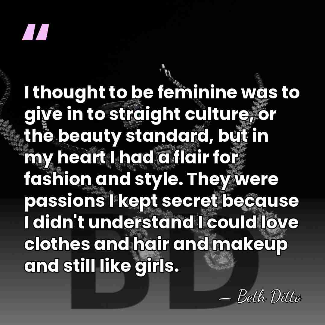 I thought to be feminine was to give in to straight culture,&hellip; - Beth Ditto